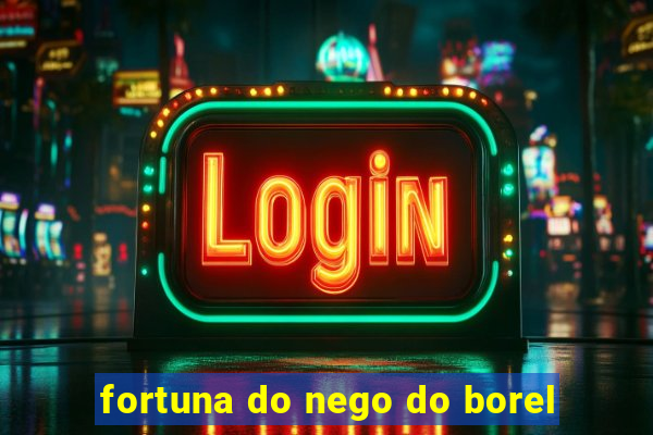 fortuna do nego do borel